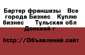 Бартер франшизы - Все города Бизнес » Куплю бизнес   . Тульская обл.,Донской г.